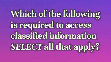 Second, they must have a need-to-know for access to classified information. . Which of the following is required to access classified information